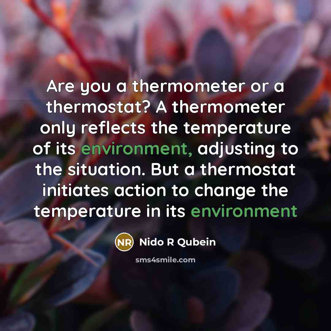 “Are you a thermometer or a thermostat? A thermometer only…” quote by Nido R Qubein