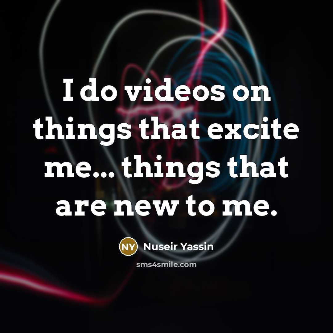 “I do videos on things that excite me... things that…” quote by Nuseir Yassin