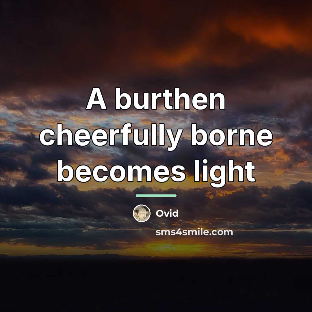 “A burthen cheerfully borne becomes light…” quote by Ovid