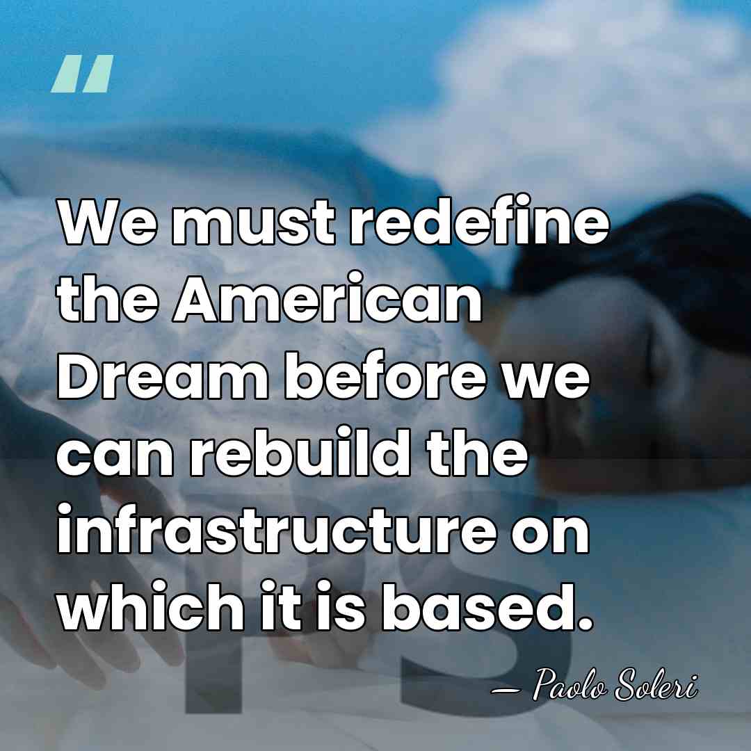 We must redefine the American Dream before we can rebuild the infrastructure&hellip; - Paolo Soleri