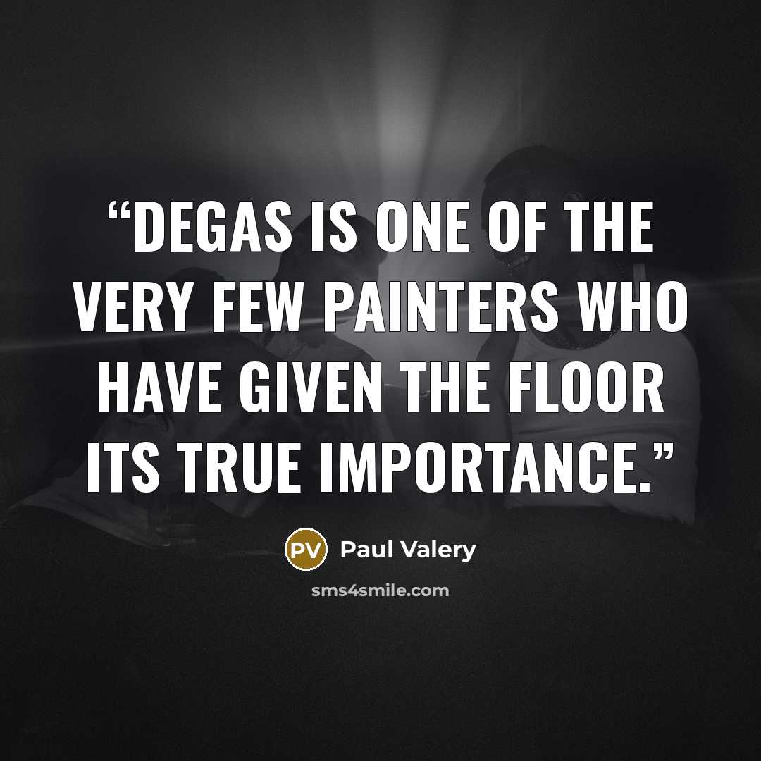 “Degas is one of the very few painters who have given the floor its true importance.” quote by Paul Valéry