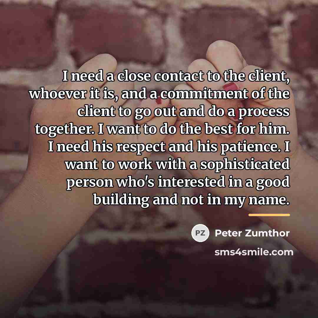 “I need a close contact to the client, whoever it…” quote by Peter Zumthor
