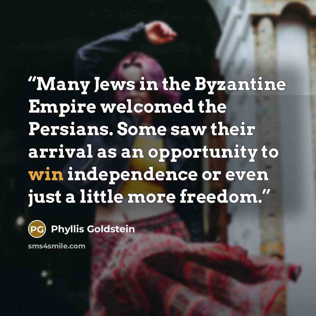 “Many Jews in the Byzantine Empire welcomed the Persians. Some saw their arrival as an opportunity to win independence or even just a little more freedom.” quote by Phyllis Goldstein