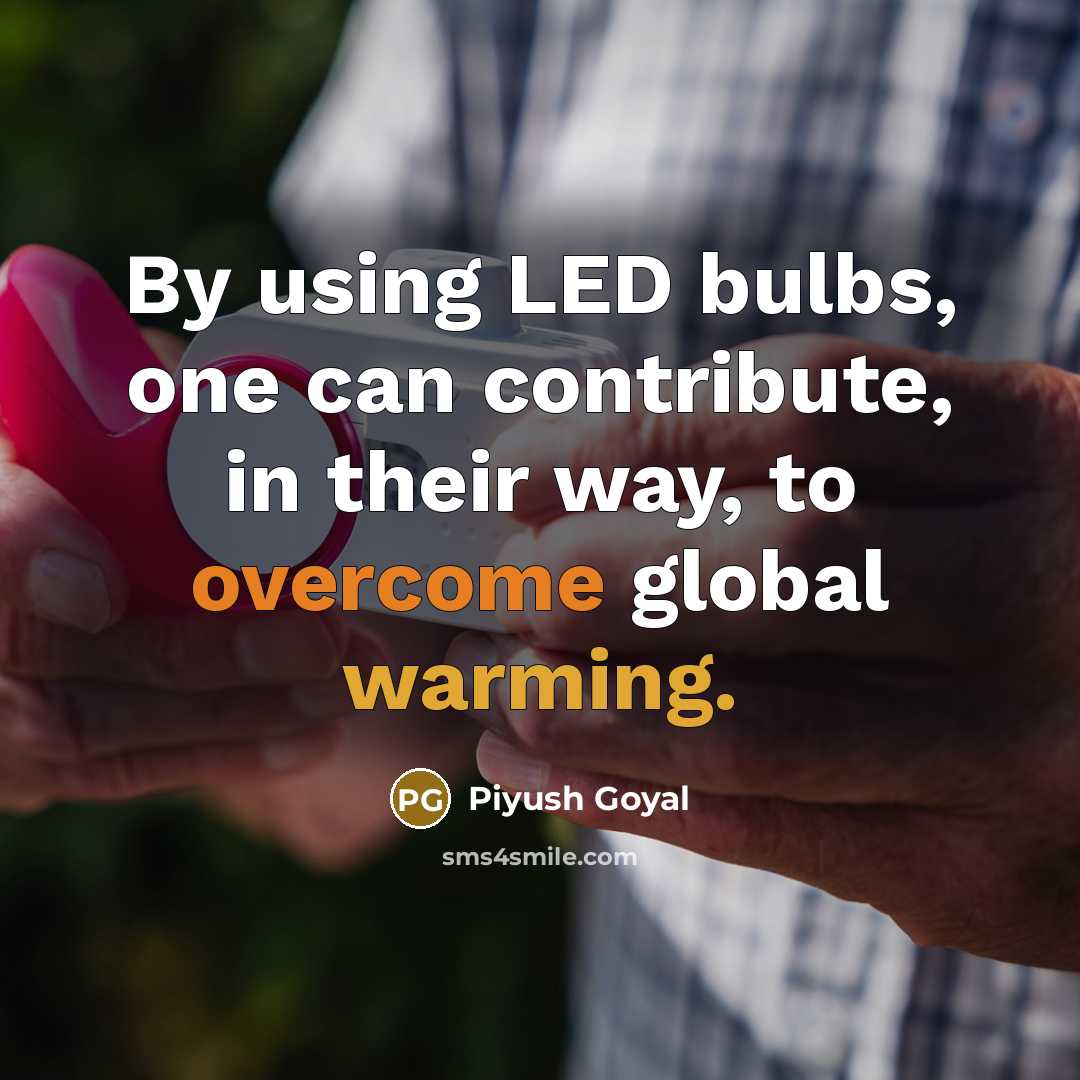 “By using LED bulbs, one can contribute, in their way, to overcome global warming.” quote by Piyush Goyal