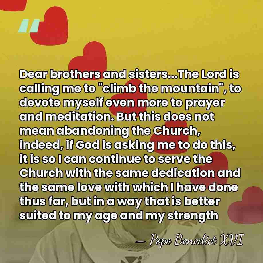 Dear brothers and sisters...The Lord is calling me to "climb the mountain",&hellip; - Pope Benedict XVI