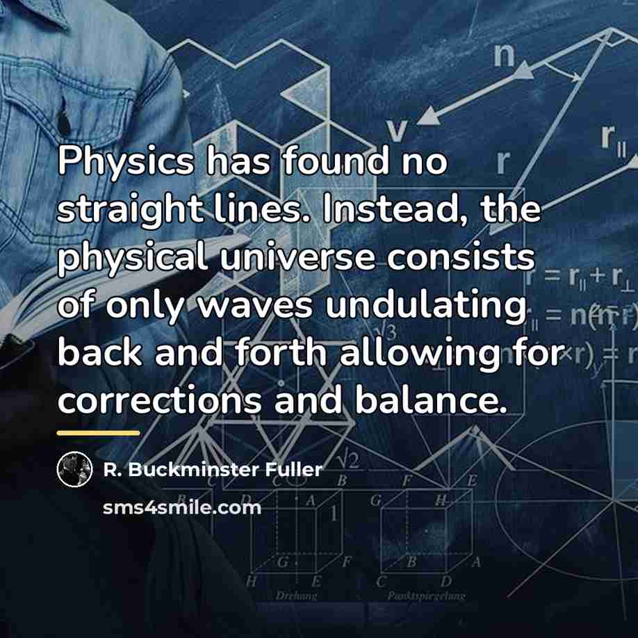 “Physics has found no straight lines. Instead, the physical universe…” quote by R. Buckminster Fuller
