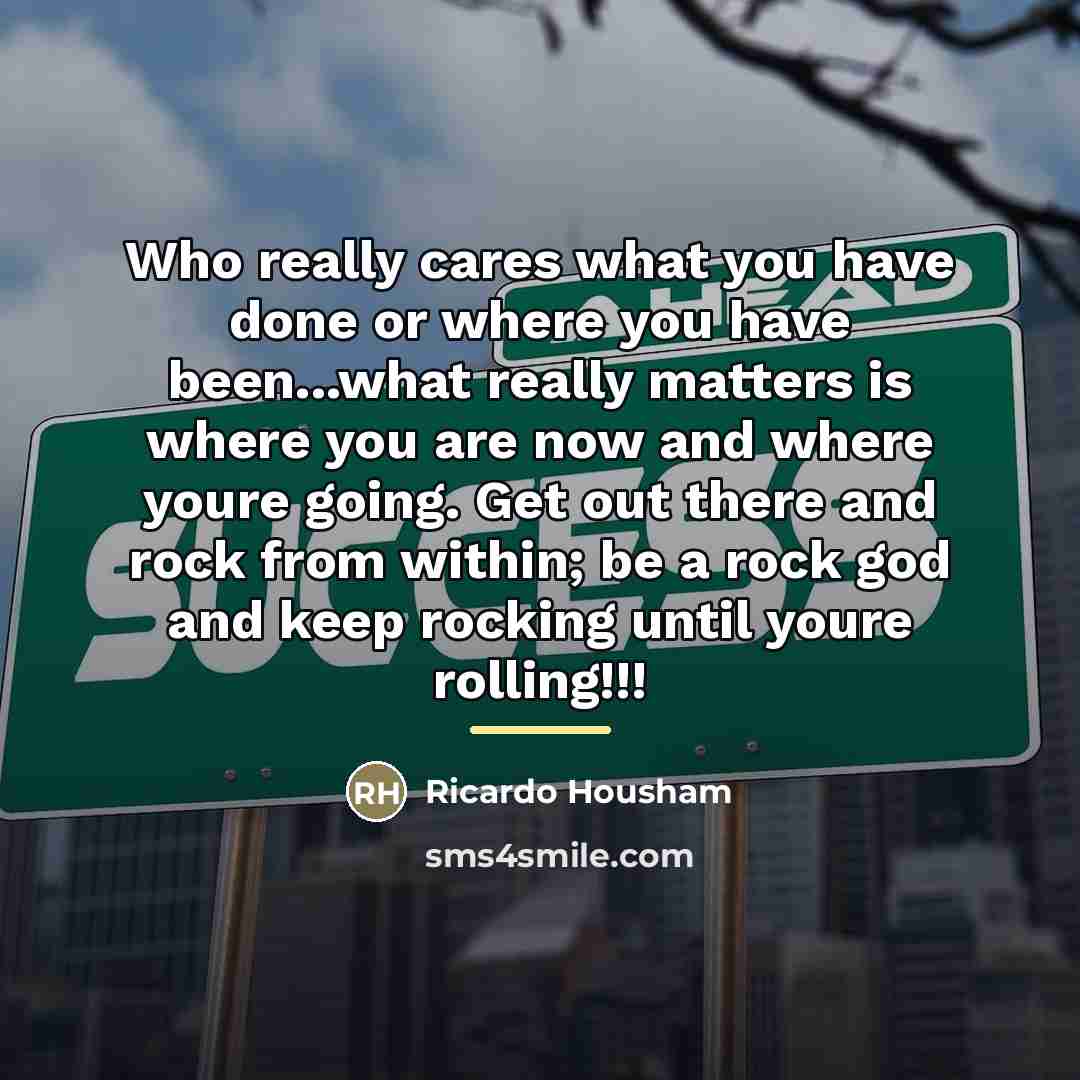 “Who really cares what you have done or where you…” quote by Ricardo Housham