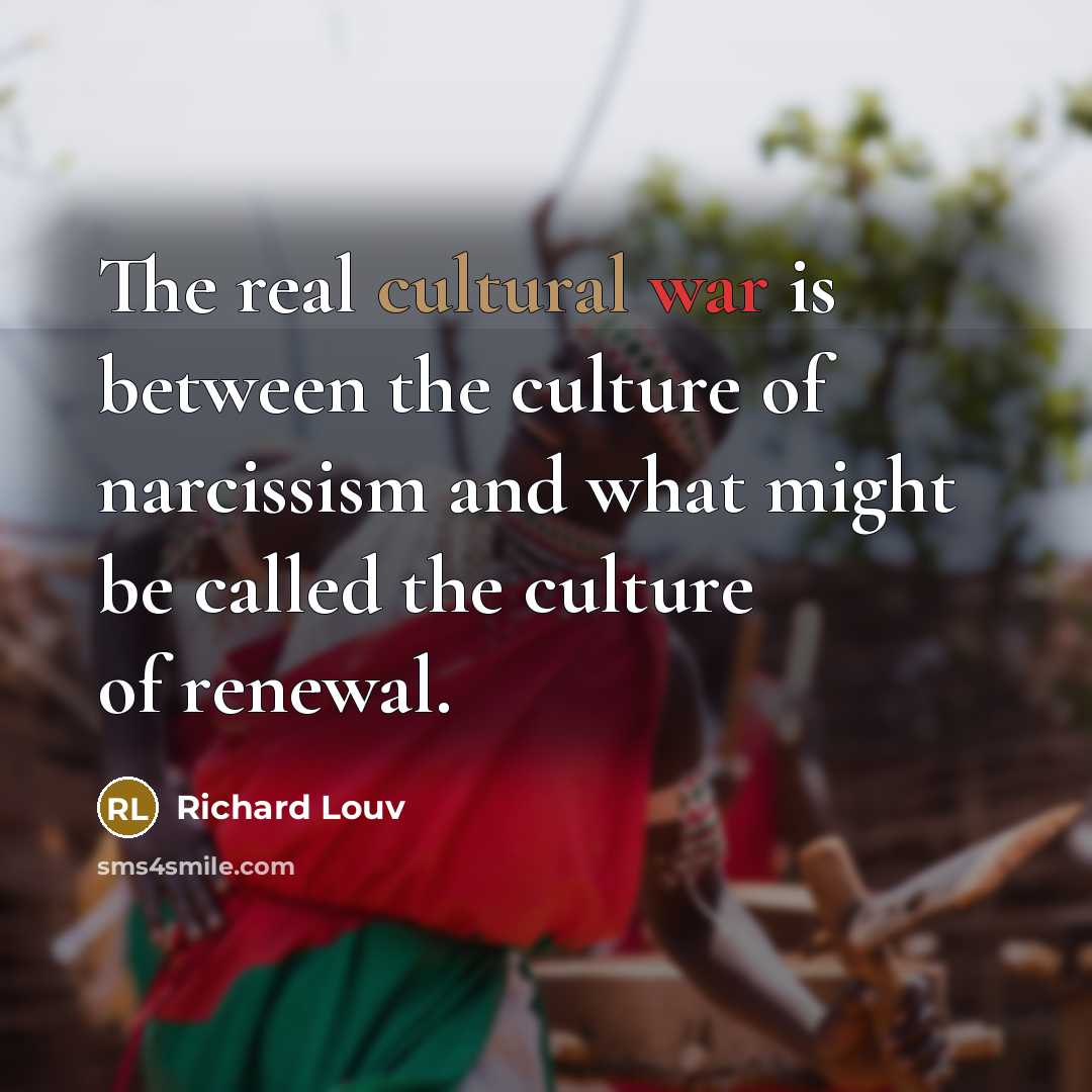 “The real cultural war is between the culture of narcissism…” quote by Richard Louv