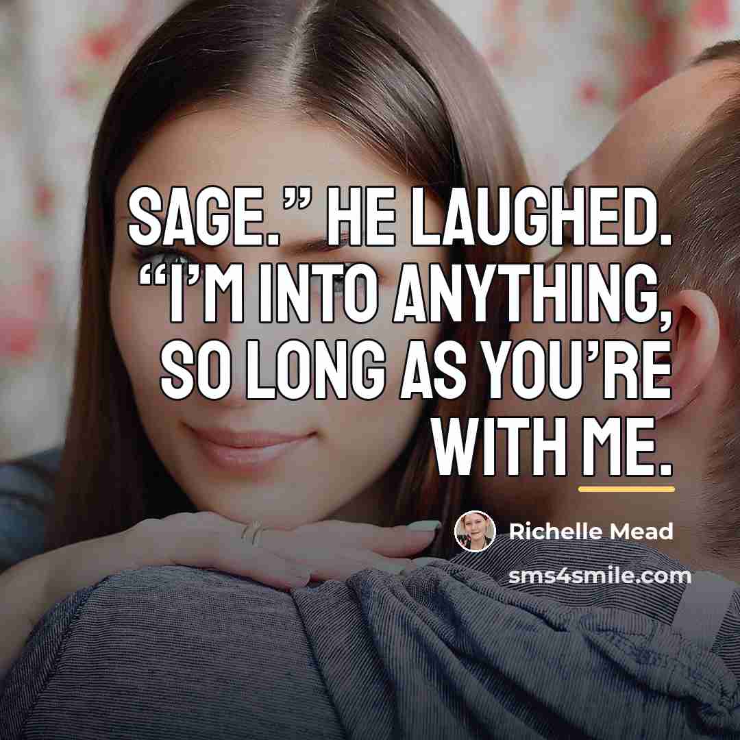 “Sage.” He laughed. “I’m into anything, so long as you’re…” quote by Richelle Mead