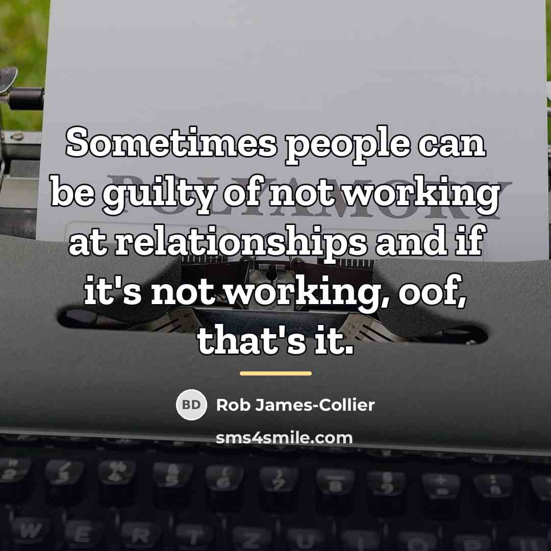 “Sometimes people can be guilty of not working at relationships…” quote by Rob James-Collier