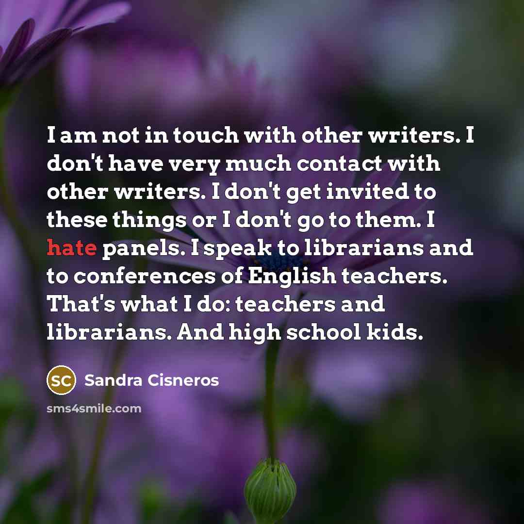 “I am not in touch with other writers. I don't…” quote by Sandra Cisneros