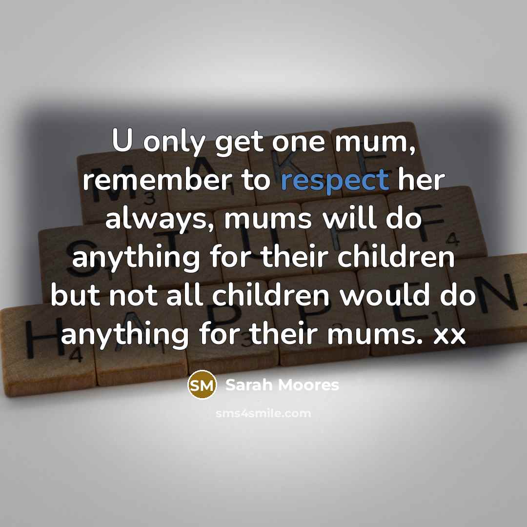 “U only get one mum, remember to respect her always,…” quote by Sarah Moores
