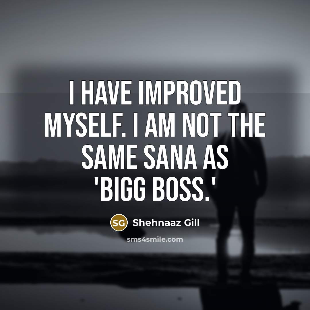 “I have improved myself. I am not the same Sana…” quote by Shehnaaz Gill