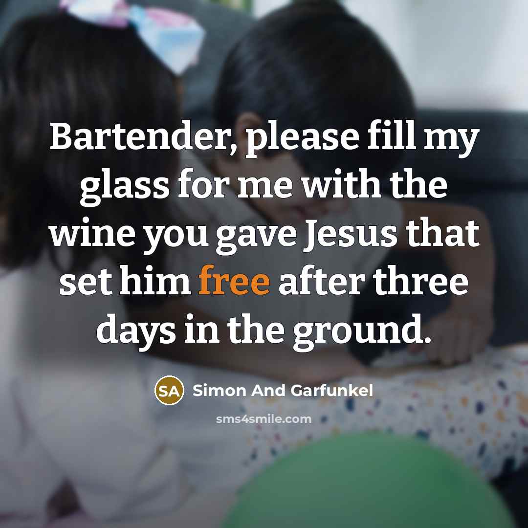“Bartender, please fill my glass for me with the wine…” quote by Simon And Garfunkel