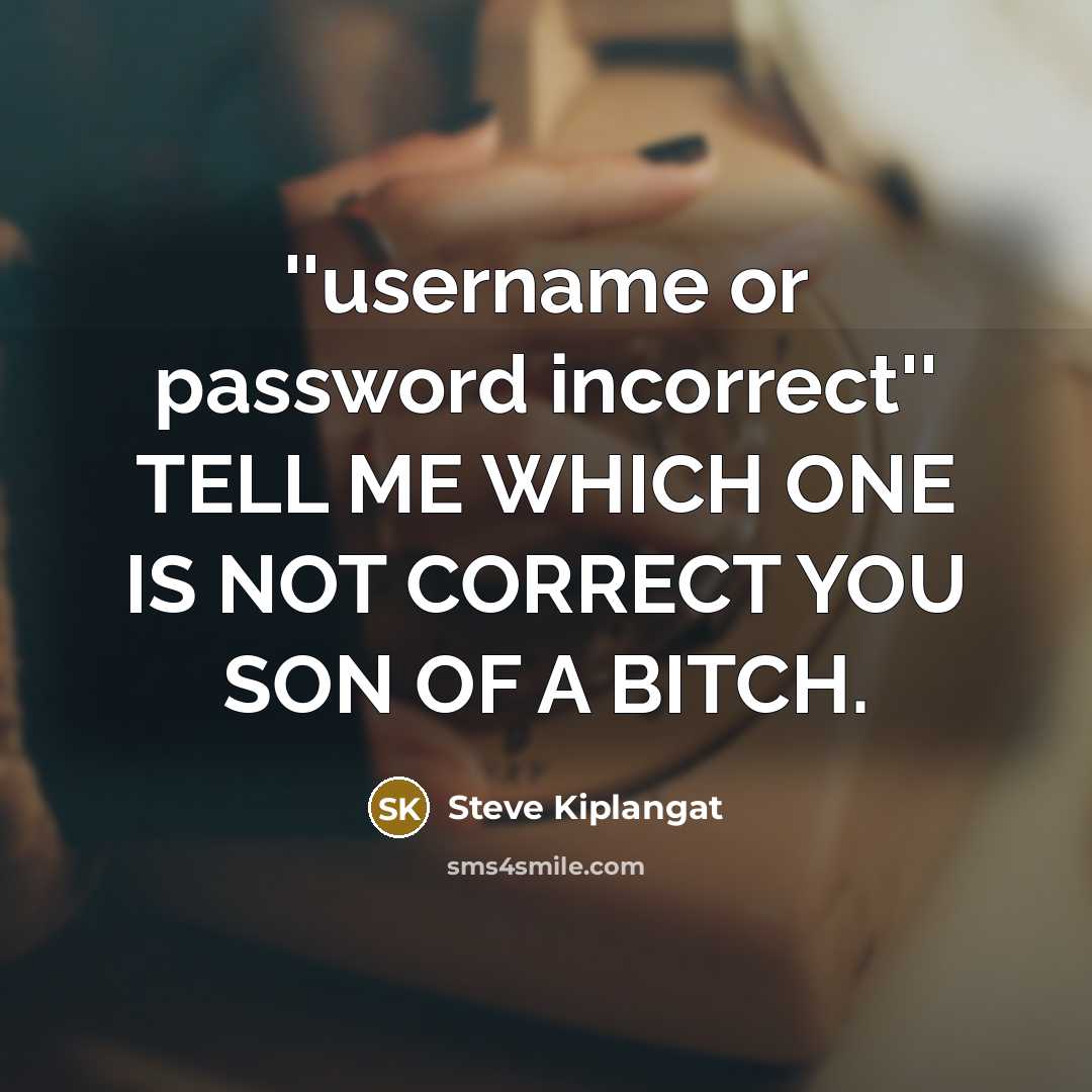 “''username or password incorrect'' TELL ME WHICH ONE IS NOT CORRECT YOU SON OF A BITCH.” quote by Steve Kiplangat