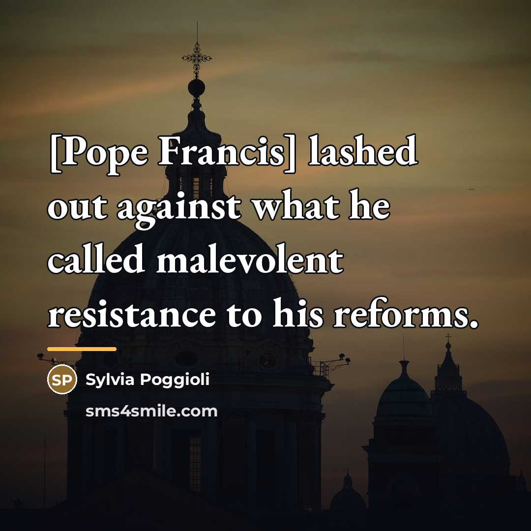“[Pope Francis] lashed out against what he called malevolent resistance…” quote by Sylvia Poggioli