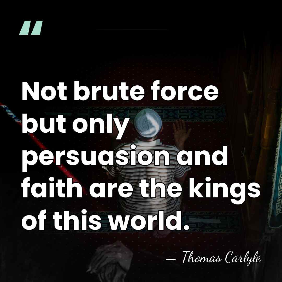 Not brute force but only persuasion and faith are the kings of&hellip; - Thomas Carlyle