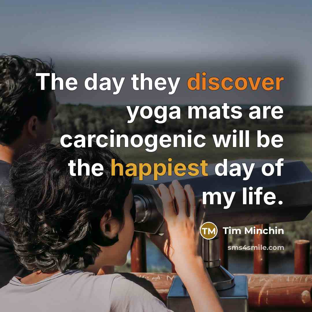 “The day they discover yoga mats are carcinogenic will be the happiest day of my life.” quote by Tim Minchin