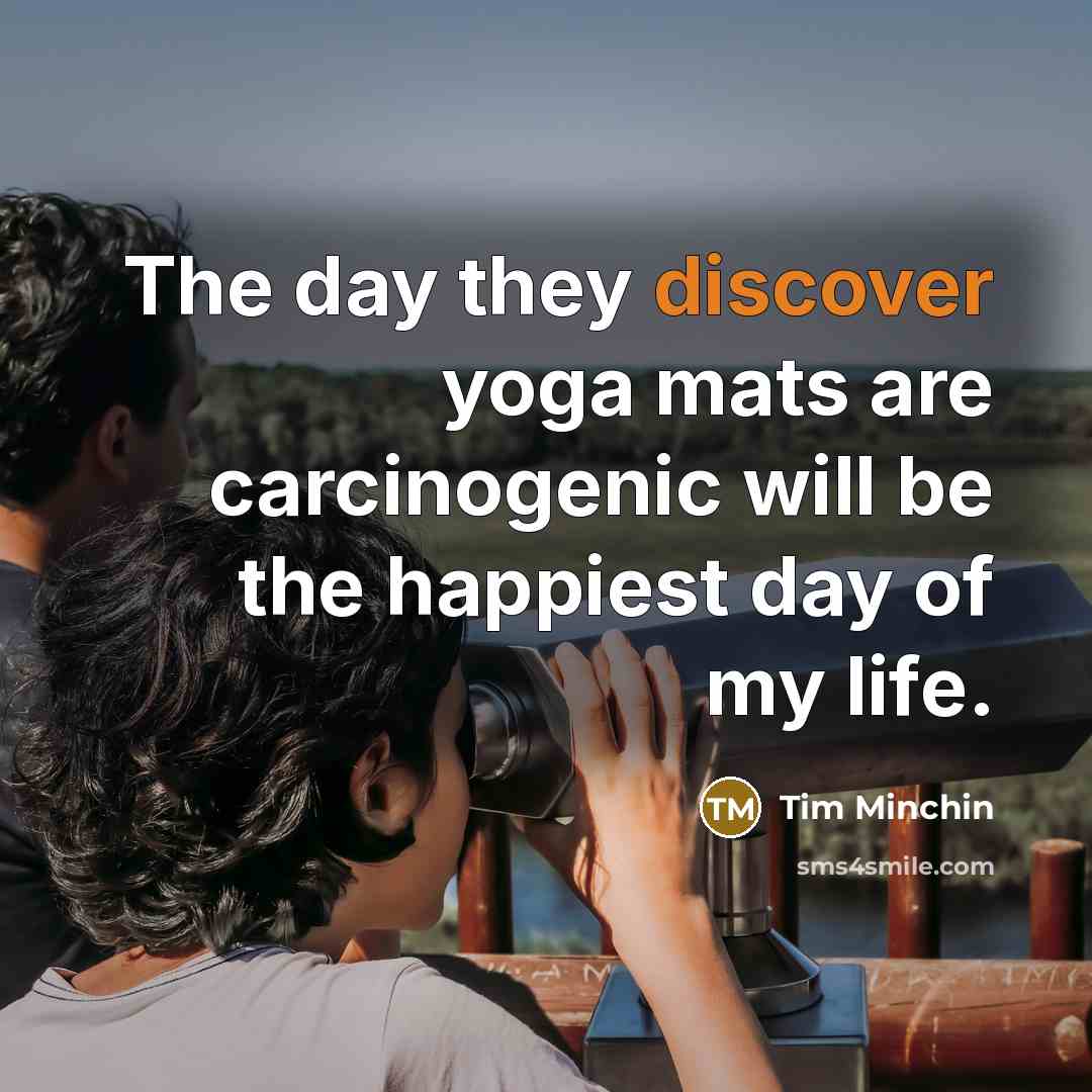 “The day they discover yoga mats are carcinogenic will be…” quote by Tim Minchin