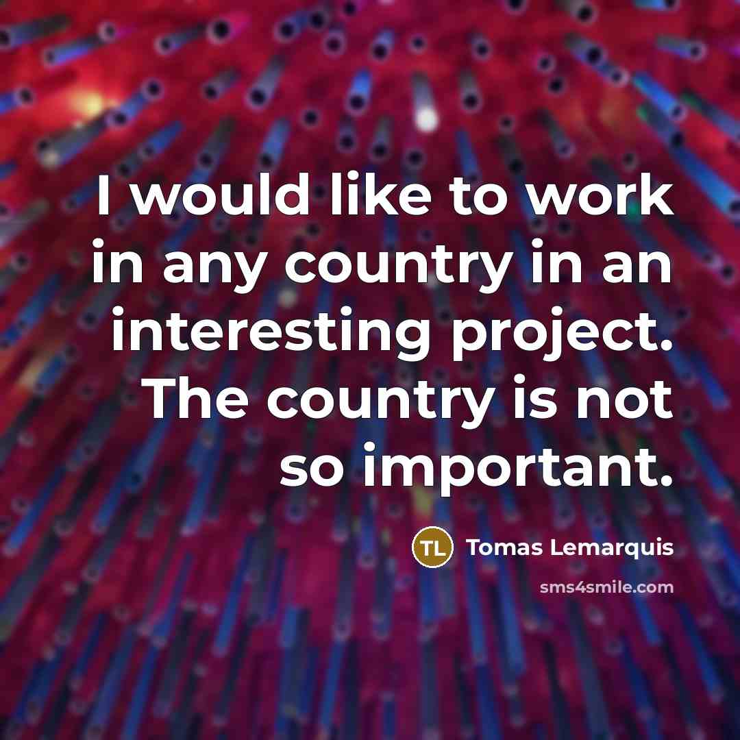 “I would like to work in any country in an…” quote by Tomas Lemarquis