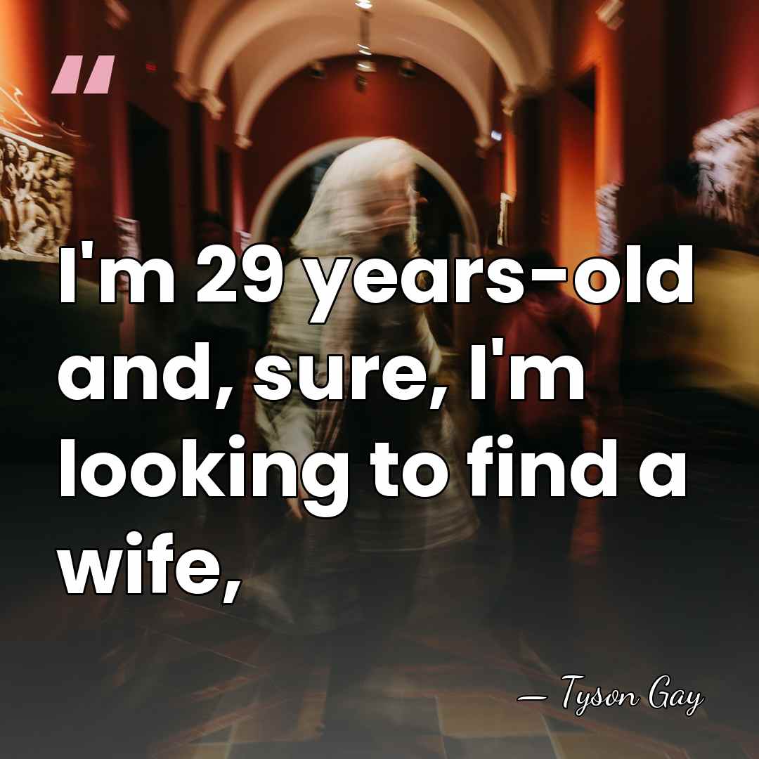 I'm 29 years-old and, sure, I'm looking to find a wife, - Tyson Gay