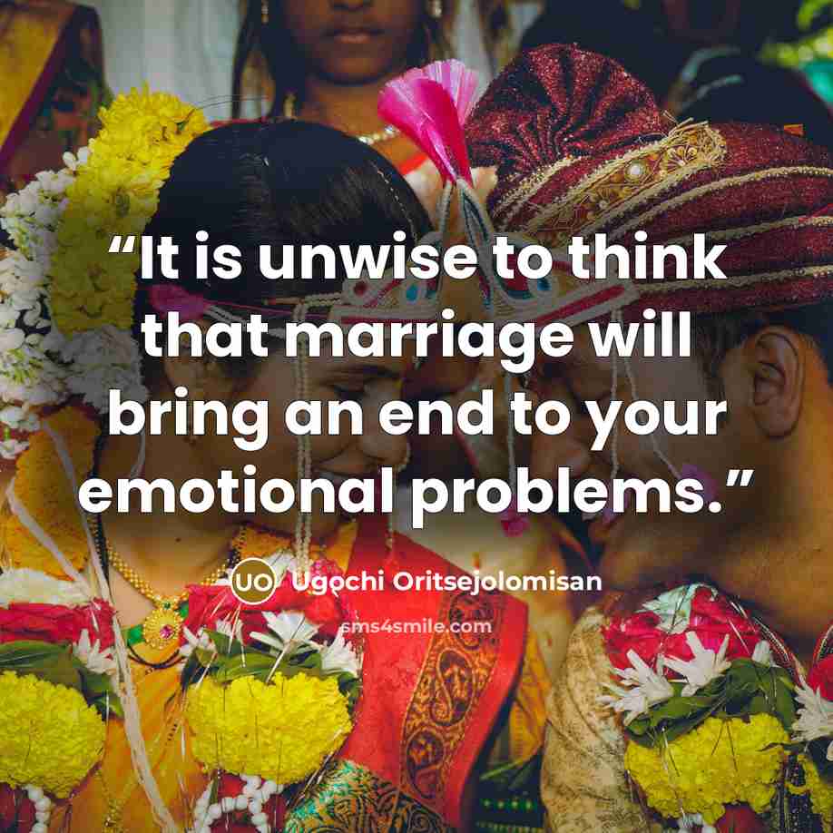 “It is unwise to think that marriage will bring an end to your emotional problems.” quote by Ugochi Oritsejolomisan