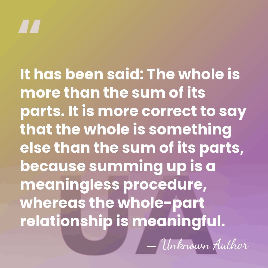 It has been said: The whole is more than the sum of&hellip; - Unknown Author