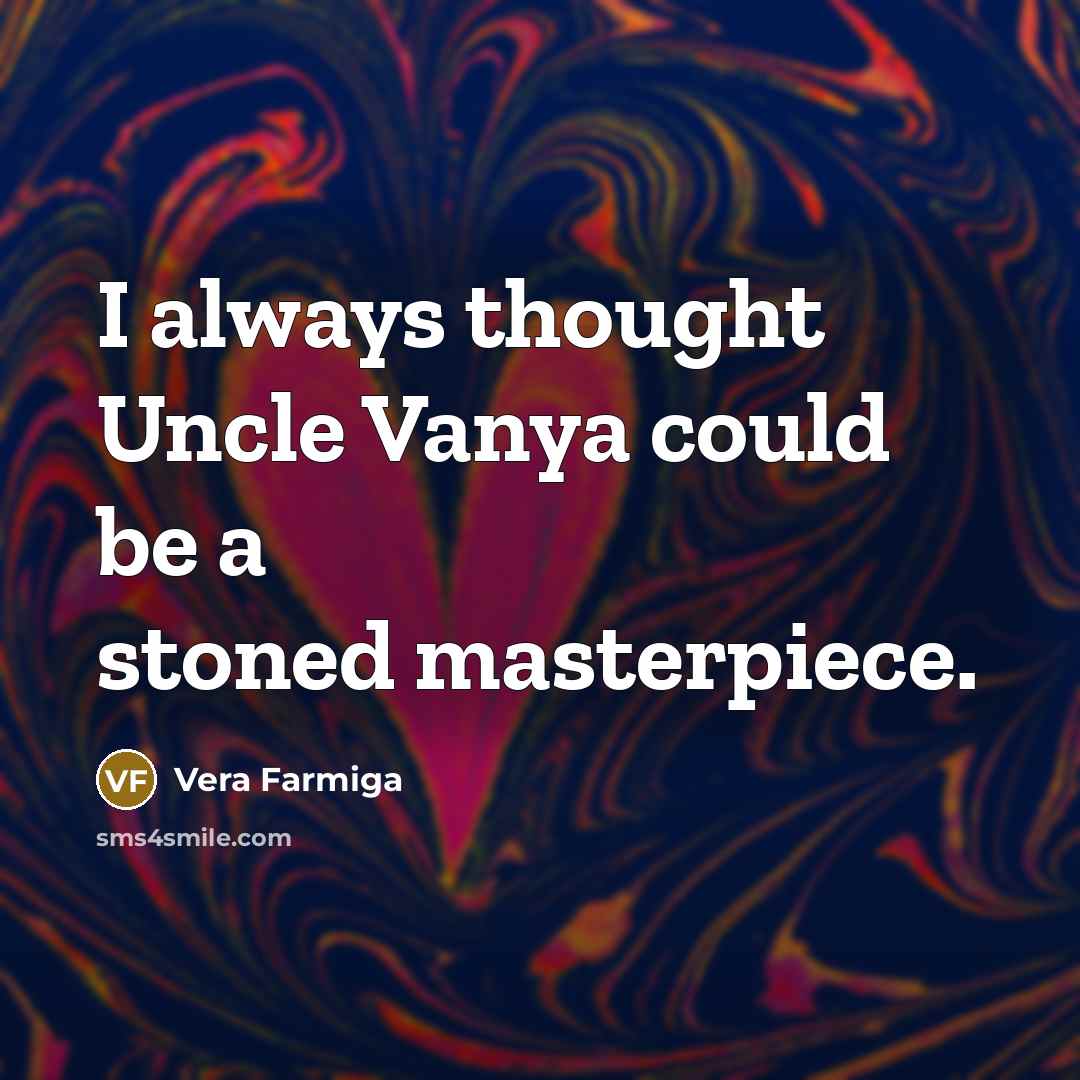 “I always thought Uncle Vanya could be a stoned masterpiece.…” quote by Vera Farmiga