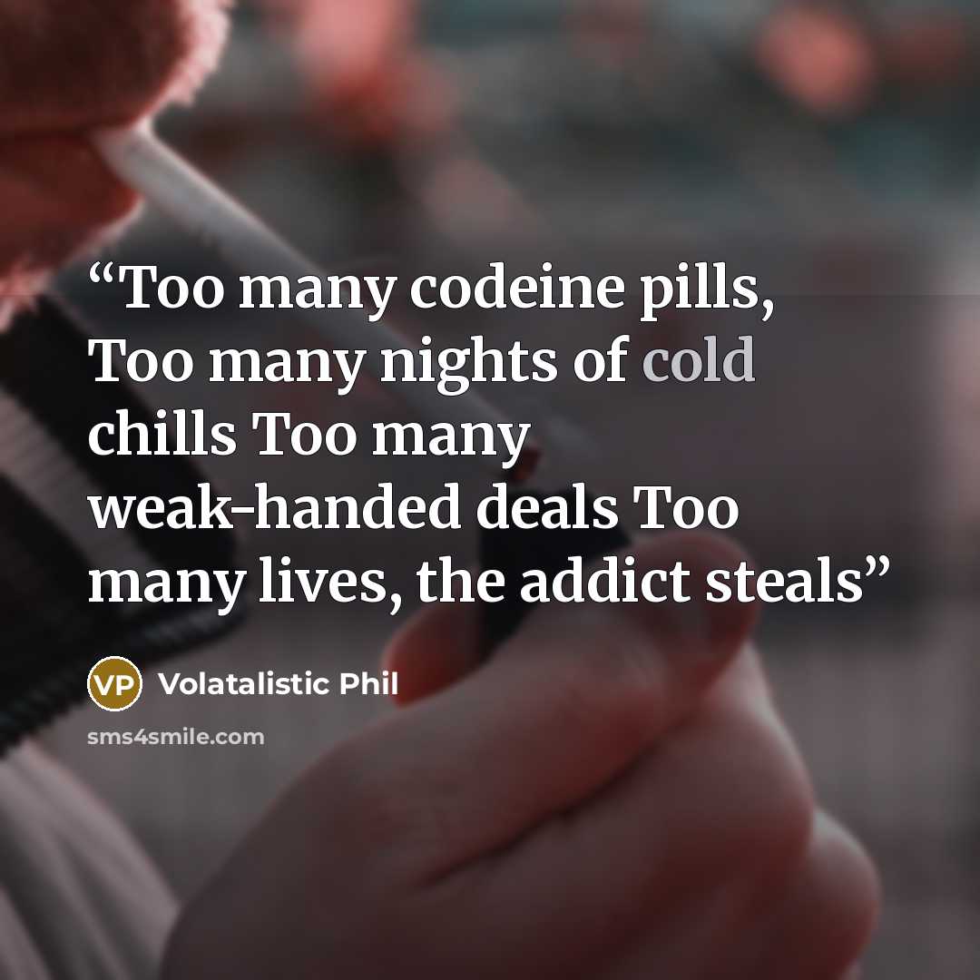 “Too many codeine pills, Too many nights of cold chills Too many weak-handed deals Too many lives, the addict steals” quote by Volatalistic Phil