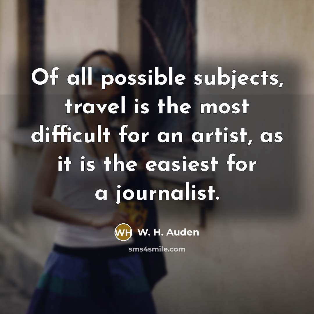 “Of all possible subjects, travel is the most difficult for…” quote by W. H. Auden