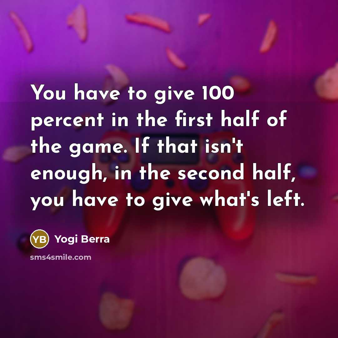 “You have to give 100 percent in the first half…” quote by Yogi Berra