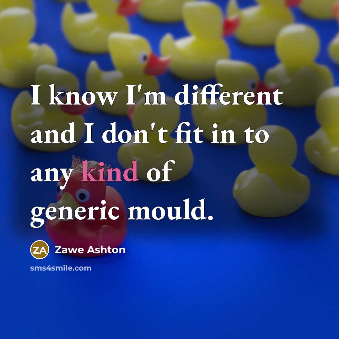 “I know I'm different and I don't fit in to…” quote by Zawe Ashton