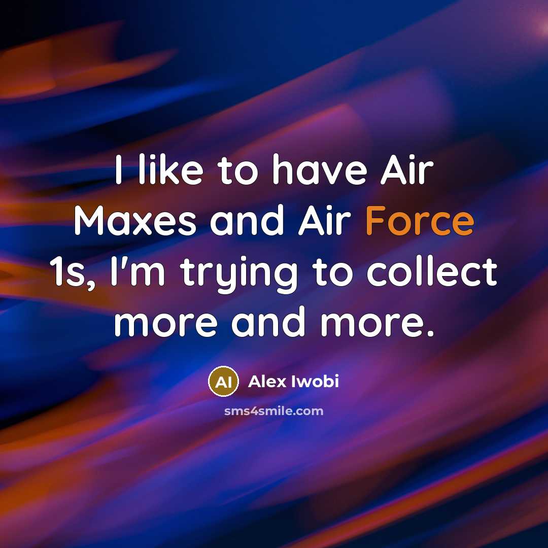 “I like to have Air Maxes and Air Force 1s,…” quote by Alex Iwobi