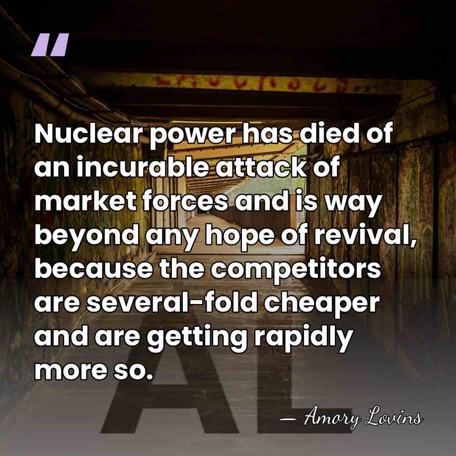 Nuclear power has died of an incurable attack of market forces and&hellip; - Amory Lovins