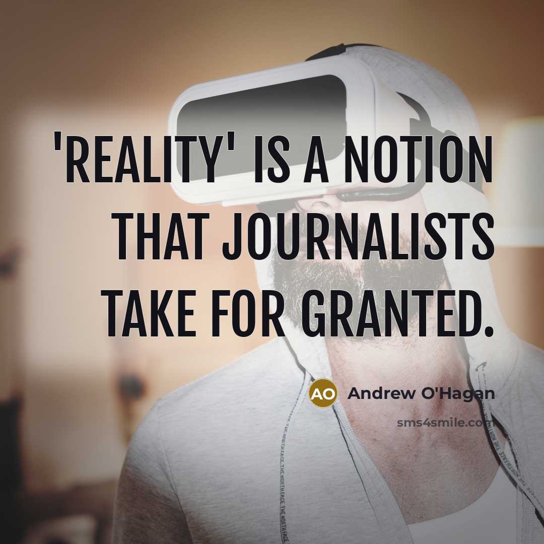 “'Reality' is a notion that journalists take for granted.…” quote by Andrew O'Hagan