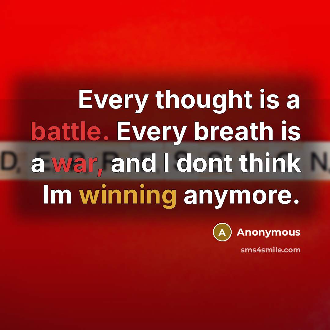 “Every thought is a battle. Every breath is a war, and I dont think Im winning anymore.” quote by Anonymous