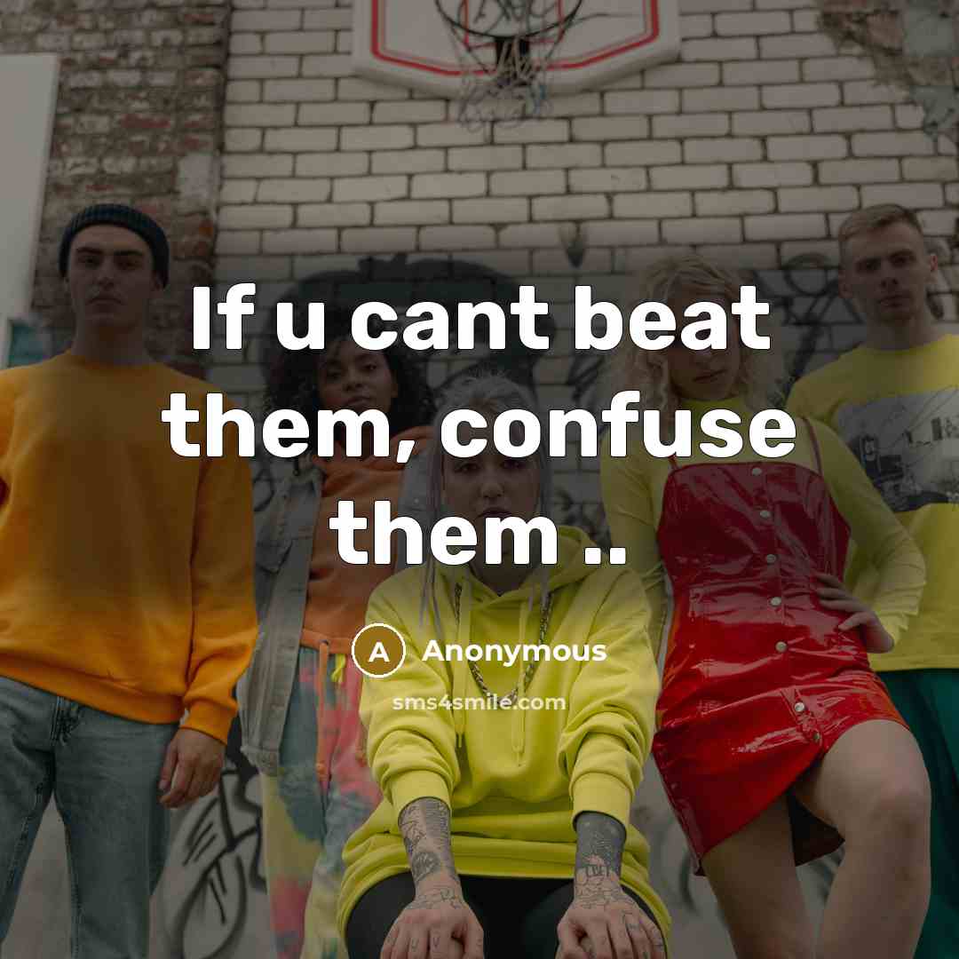 “If u cant beat them, confuse them ..…” quote by Anonymous