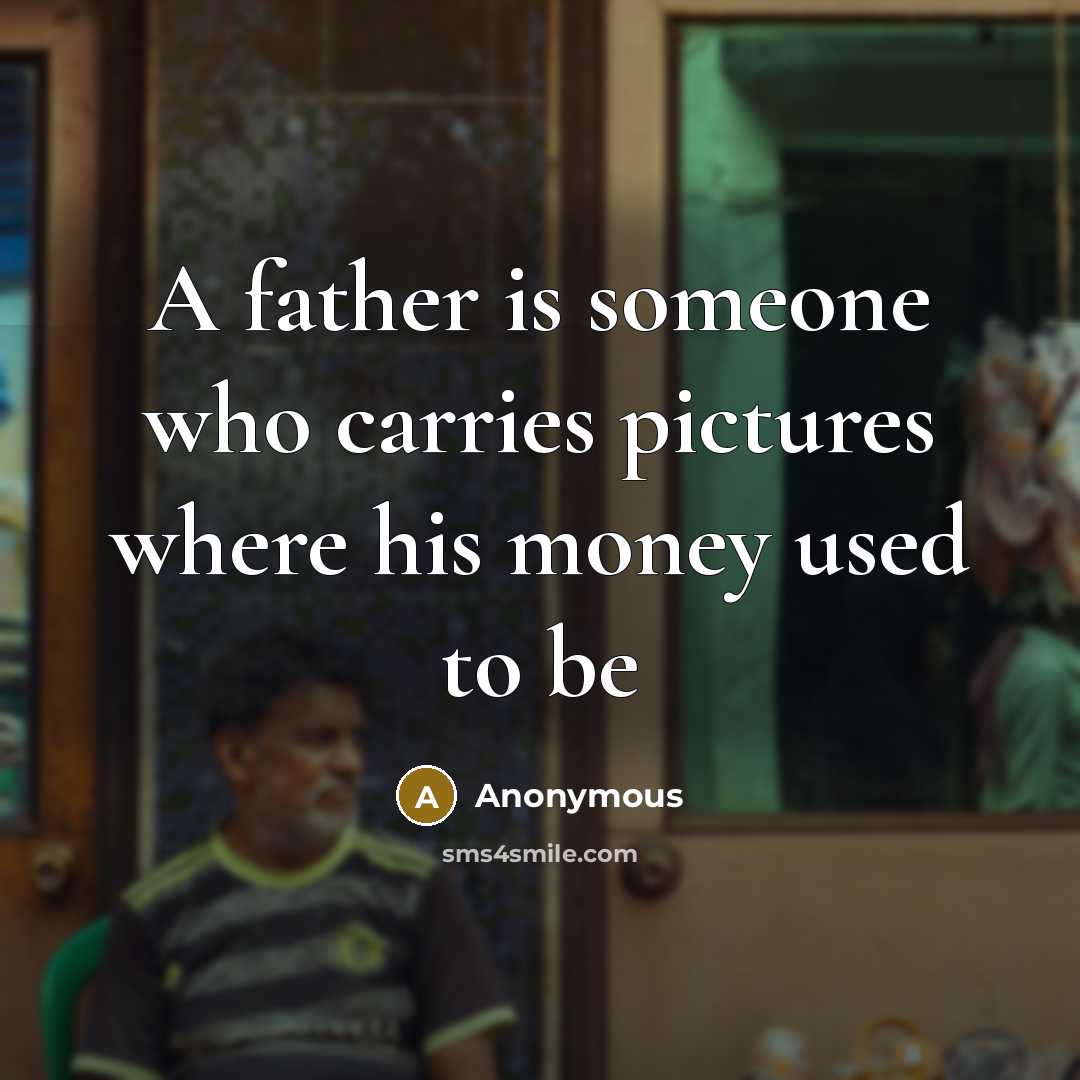 “A father is someone who carries pictures where his money…” quote by Anonymous