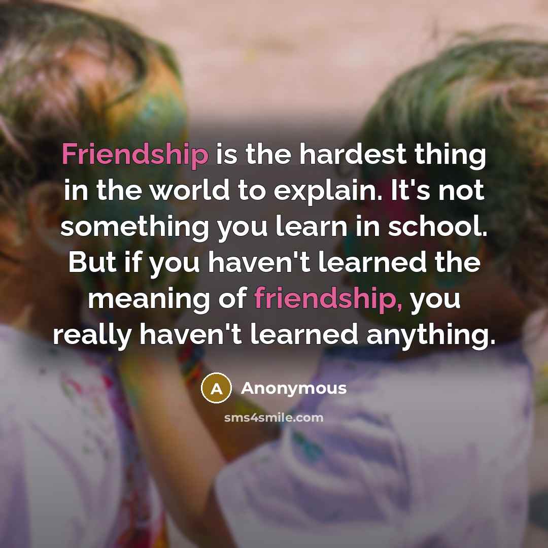 “Friendship is the hardest thing in the world to explain.…” quote by Anonymous