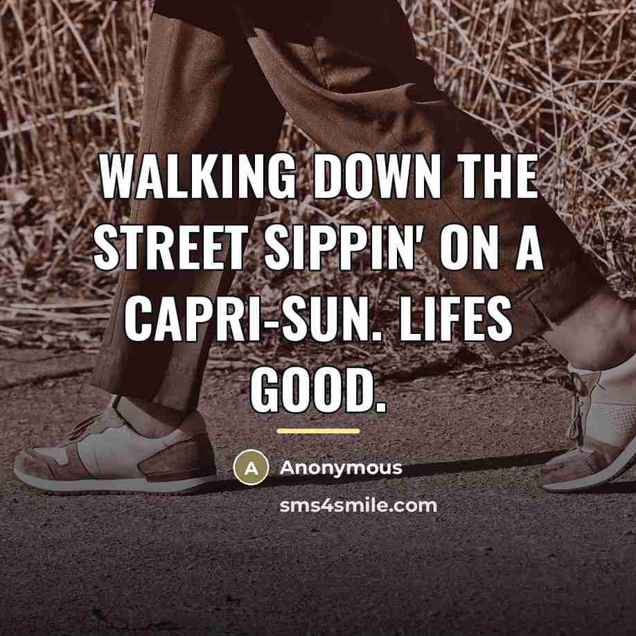 “Walking down the street sippin' on a Capri-Sun. Lifes good.” quote by Anonymous