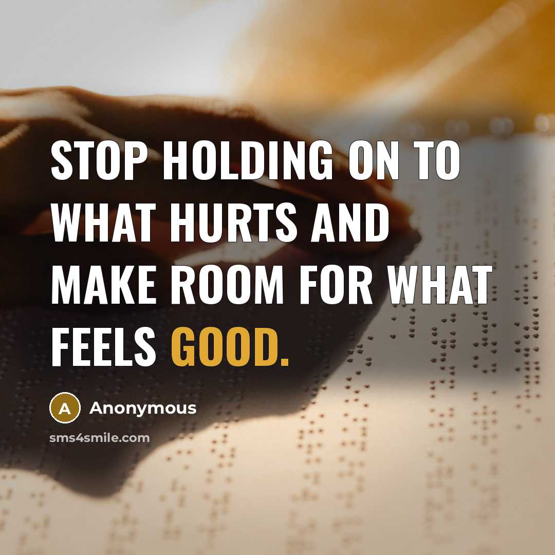 “Stop holding on to what hurts and make room for…” quote by Anonymous