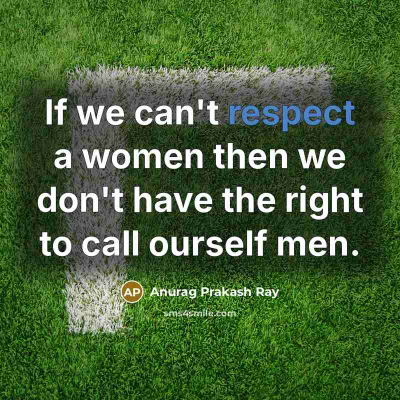 “If we can't respect a women then we don't have…” quote by Anurag Prakash Ray