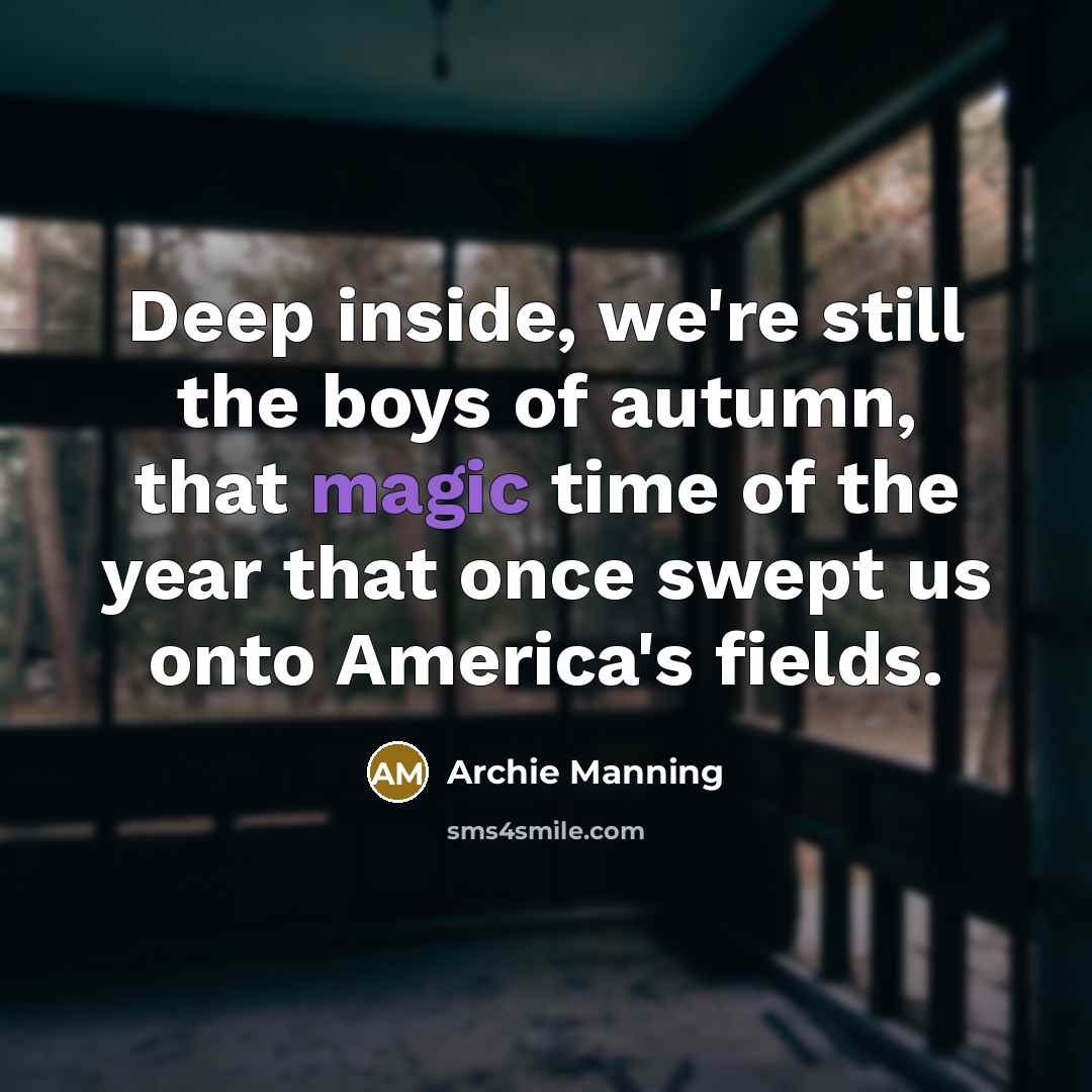 “Deep inside, we're still the boys of autumn, that magic…” quote by Archie Manning