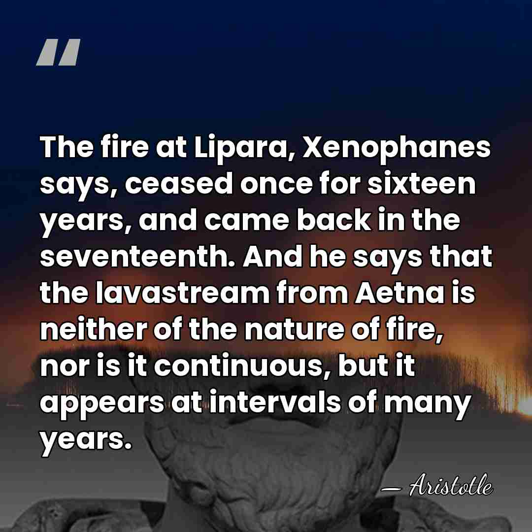 The fire at Lipara, Xenophanes says, ceased once for sixteen years, and&hellip; - Aristotle