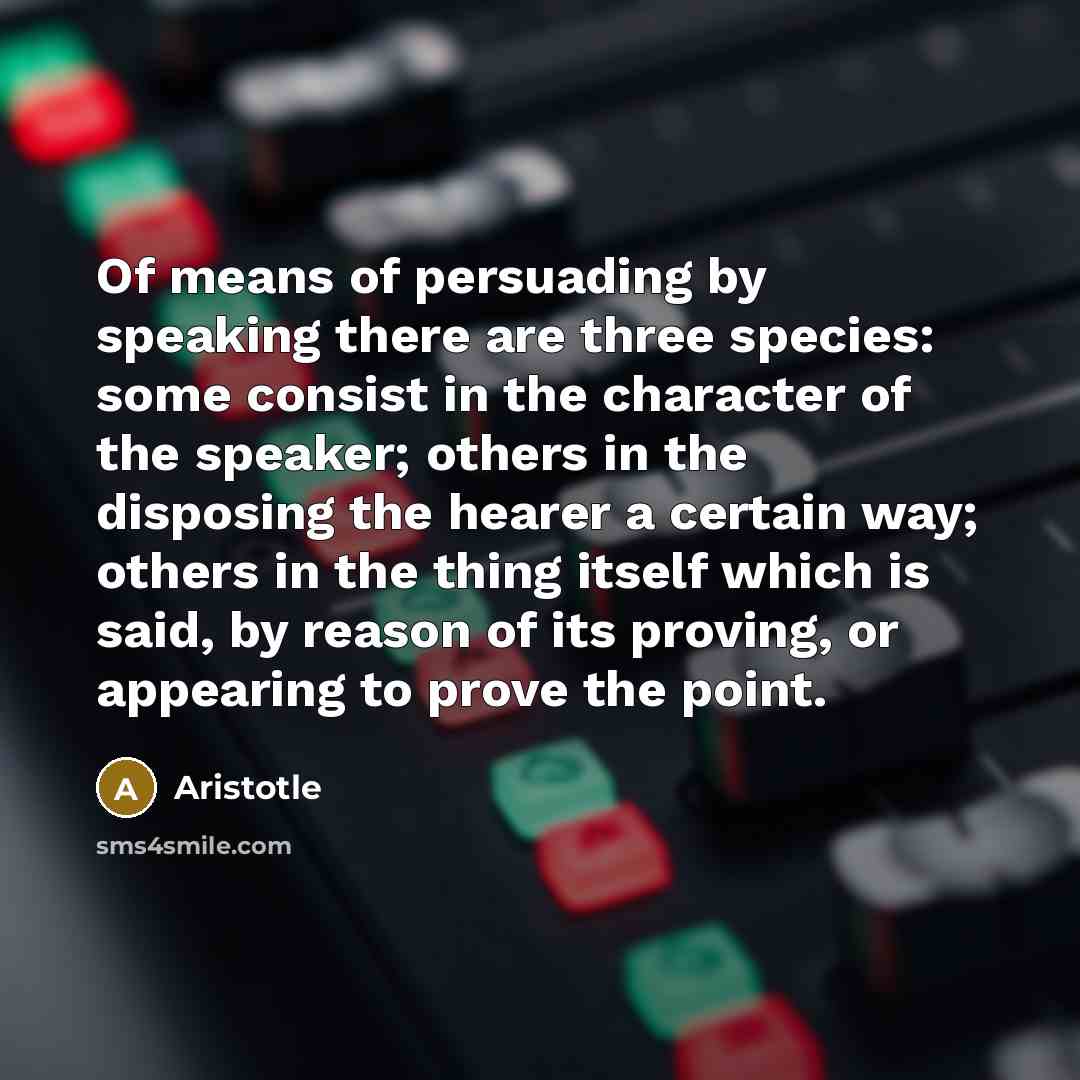 “Of means of persuading by speaking there are three species:…” quote by Aristotle