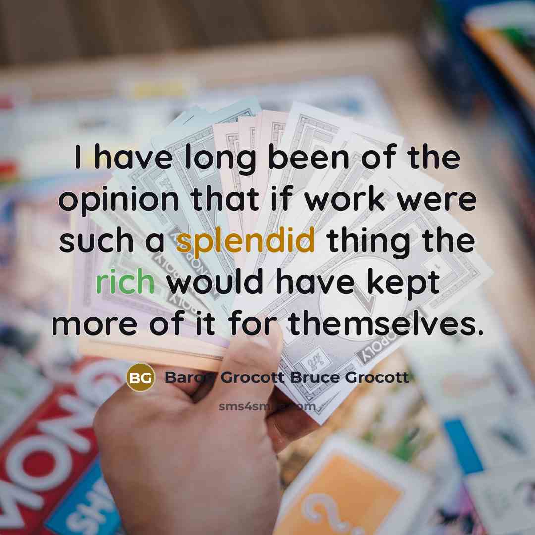 “I have long been of the opinion that if work were such a splendid thing the rich would have kept more of it for themselves.” quote by Baron Grocott Bruce Grocott