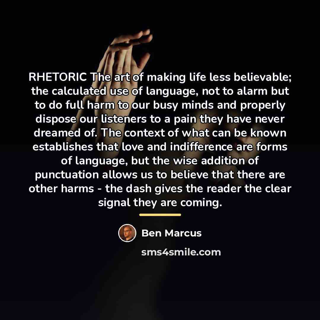 “RHETORIC The art of making life less believable; the calculated…” quote by Ben Marcus