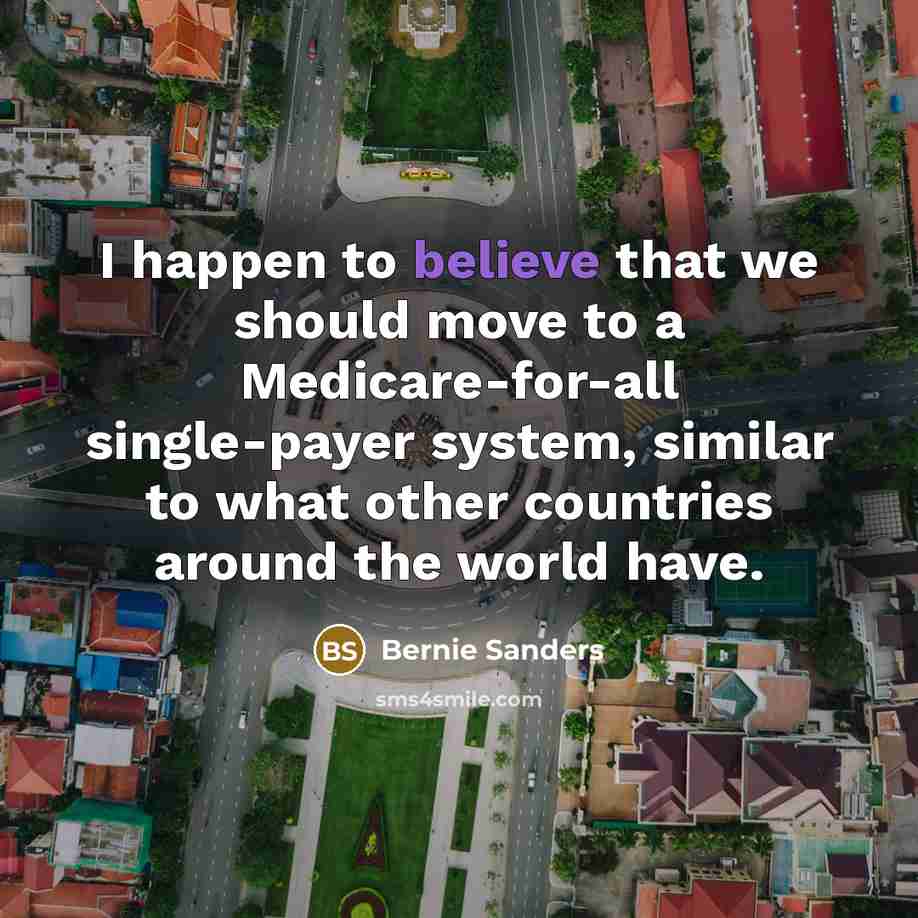 “I happen to believe that we should move to a…” quote by Bernie Sanders