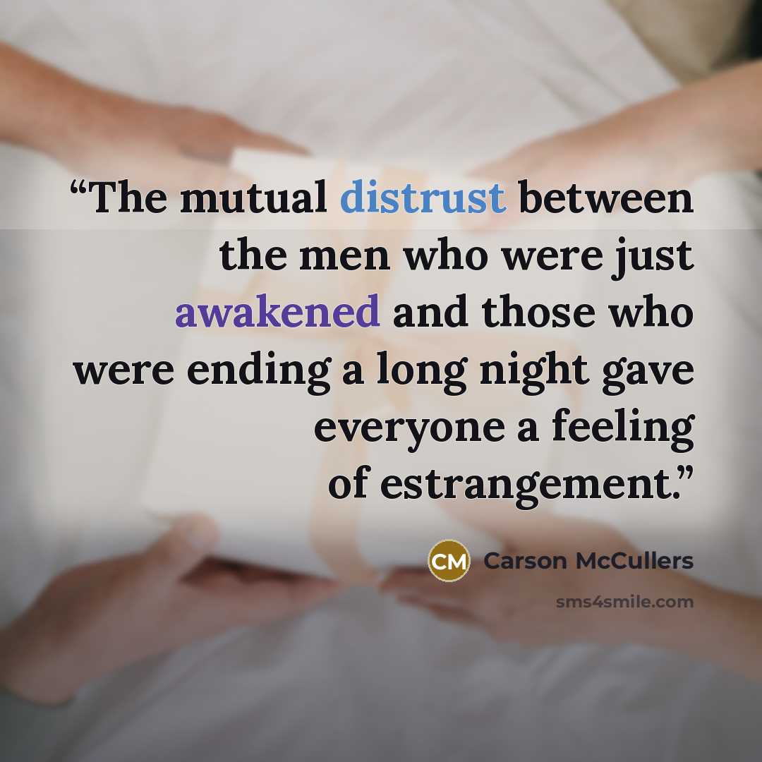 “The mutual distrust between the men who were just awakened and those who were ending a long night gave everyone a feeling of estrangement.” quote by Carson McCullers