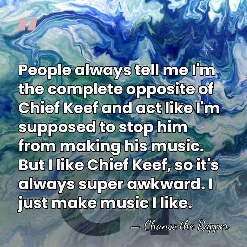 People always tell me I'm the complete opposite of Chief Keef and&hellip; - Chance the Rapper